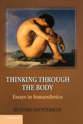 Thinking through the Body: Essays in Somaesthetics - Richard Shusterman - cover