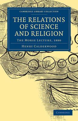 The Relations of Science and Religion: The Morse Lecture, 1880 - Henry Calderwood - cover