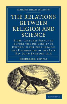 The Relations between Religion and Science: Eight Lectures Preached before the University of Oxford in the Year 1884 on the Foundation of the Late Rev. John Bampton, M.A. - Frederick Temple - cover