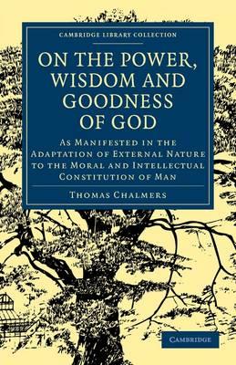 On the Power, Wisdom and Goodness of God: As Manifested in the Adaptation of External Nature to the Moral and Intellectual Constitution of Man - Thomas Chalmers - cover