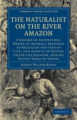 The Naturalist on the River Amazon: A Record of Adventures, Habits of Animals, Sketches of Brazilian and Indian Life, and Aspects of Nature under the Equator, during Eleven Years of Travel - Henry Walter Bates - cover