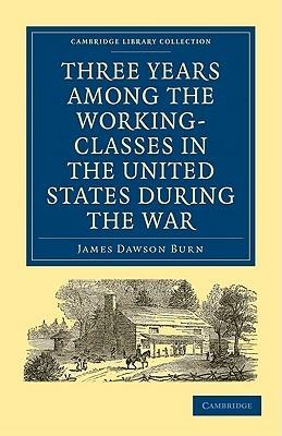 Three Years Among the Working-Classes in the United States during the War - James Dawson Burn - cover
