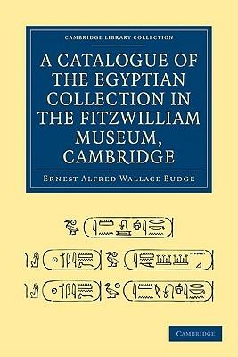 A Catalogue of the Egyptian Collection in the Fitzwilliam Museum, Cambridge - Ernest Alfred Wallace Budge - cover