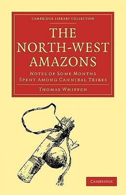 The North-West Amazons: Notes of Some Months Spent Among Cannibal Tribes - Thomas Whiffen - cover