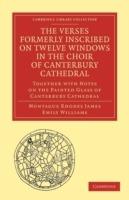 The Verses Formerly Inscribed on Twelve Windows in the Choir of Canterbury Cathedral: Reprinted, from the Manuscript, with Introduction and Notes