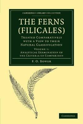 The Ferns (Filicales): Volume 1, Analytical Examination of the Criteria of Comparison: Treated Comparatively with a View to their Natural Classification - F. O. Bower - cover