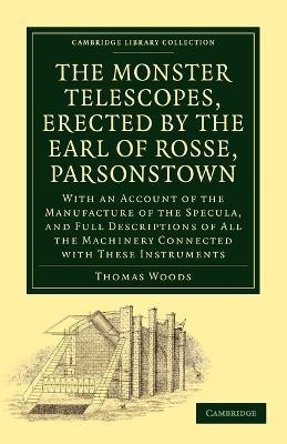 The Monster Telescopes, Erected by the Earl of Rosse, Parsonstown: With an Account of the Manufacture of the Specula, and Full Descriptions of All the Machinery Connected with These Instruments - Thomas Woods - cover