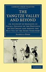 The Yangtze Valley and Beyond: An Account of Journeys in China, Chiefly in the Province of Sze Chuan and Among the Man-tze of the Somo Territory