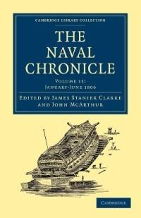 The Naval Chronicle: Volume 15, January-July 1806: Containing a General and Biographical History of the Royal Navy of the United Kingdom with a Variety of Original Papers on Nautical Subjects - cover