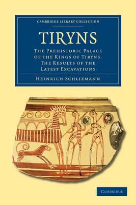 Tiryns: The Prehistoric Palace of the Kings of Tiryns. The Results of the Latest Excavations - Heinrich Schliemann - cover