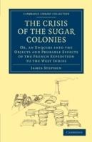 The Crisis of the Sugar Colonies: Or, an Enquiry into the Objects and Probable Effects of the French Expedition to the West Indies