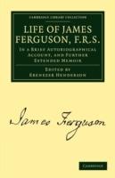 Life of James Ferguson, F. R. S.: In a Brief Autobiographical Account, and Further Extended Memoir