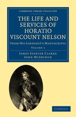 The Life and Services of Horatio Viscount Nelson: From His Lordship's Manuscripts - James Stanier Clarke,John McArthur - cover