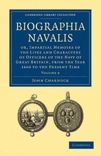 Biographia Navalis: Or, Impartial Memoirs of the Lives and Characters of Officers of the Navy of Great Britain, from the Year 1660 to the Present Time - John Charnock - cover