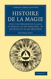 Histoire de la Magie: Avec une Exposition Claire et Precise de ses Procedes, de ses Rites et de ses Mysteres - Eliphas Levi - cover