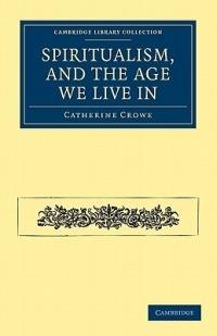 Spiritualism, and the Age We Live In - Catherine Crowe - cover