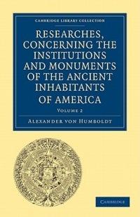 Researches, Concerning the Institutions and Monuments of the Ancient Inhabitants of America, with Descriptions and Views of Some of the Most Striking Scenes in the Cordilleras! - Alexander von Humboldt - cover
