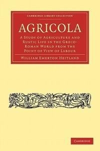 Agricola: A Study of Agriculture and Rustic Life in the Greco-Roman World from the Point of View of Labour - William Emerton Heitland - cover