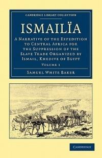 Ismailia: A Narrative of the Expedition to Central Africa for the Suppression of the Slave Trade Organized by Ismail, Khedive of Egypt - Samuel White Baker - cover