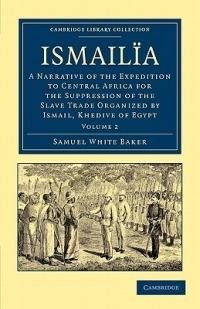 Ismailïa: A Narrative of the Expedition to Central Africa for the Suppression of the Slave Trade Organized by Ismail, Khedive of Egypt - Samuel White Baker - cover