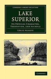 Lake Superior: Its Physical Character, Vegetation, and Animals Compared with Those of Other and Similar Regions - Louis Agassiz - cover