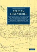 African Researches: Or, Proceedings of the Association for Promoting the Discovery of the Interior Parts of Africa