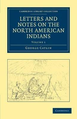Letters and Notes on the Manners, Customs, and Condition of the North American Indians - George Catlin - cover
