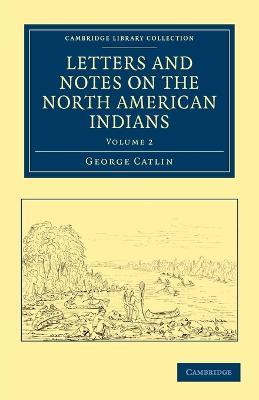 Letters and Notes on the Manners, Customs, and Condition of the North American Indians - George Catlin - cover