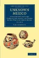 Unknown Mexico: A Record of Five Years' Exploration among the Tribes of the Western Sierra Madre