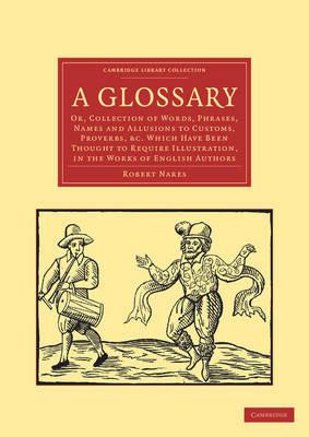 A Glossary: Or, Collection of Words, Phrases, Names and Allusions to Customs, Proverbs, etc. Which Have Been Thought to Require Illustration, in the Works of English Authors - Robert Nares - cover