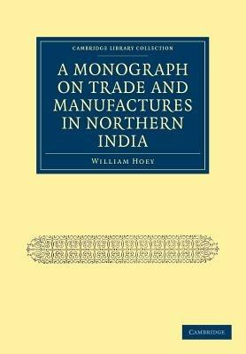 A Monograph on Trade and Manufactures in Northern India - William Hoey - cover