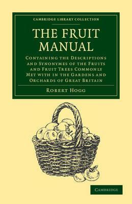 The Fruit Manual: Containing the Descriptions and Synonymes of the Fruits and Fruit Trees Commonly Met with in the Gardens and Orchards of Great Britain, with Selected Lists of Those Most Worthy of Cultivation - Robert Hogg - cover