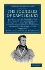 The Founders of Canterbury: Being Letters from the Late Edward Gibbon Wakefield to the Late John Robert Godley, and to Other Well-Known Helpers in the Foundation of the Settlement of Canterbury in New Zealand