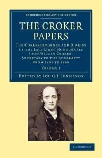 The Croker Papers: The Correspondence and Diaries of the Late Right Honourable John Wilson Croker, LL.D., F.R.S., Secretary to the Admiralty from 1809 to 1830 - John Wilson Croker - cover