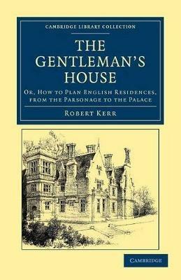 The Gentleman's House: Or, How to Plan English Residences, from the Parsonage to the Palace - Robert Kerr - cover
