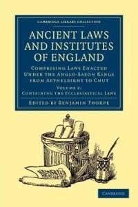 Ancient Laws and Institutes of England: Comprising Laws Enacted under the Anglo-Saxon Kings from Aethelbirht to Cnut - cover