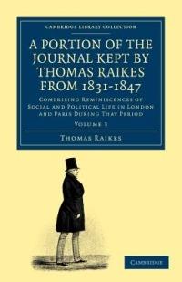 A Portion of the Journal Kept by Thomas Raikes, Esq., from 1831-1847: Comprising Reminiscences of Social and Political Life in London and Paris during that Period - Thomas Raikes - cover