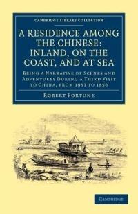 A Residence among the Chinese: Inland, on the Coast, and at Sea: Being a Narrative of Scenes and Adventures during a Third Visit to China, from 1853 to 1856 - Robert Fortune - cover