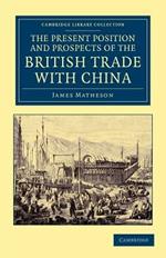The Present Position and Prospects of the British Trade with China: Together with an Outline of Some Leading Occurrences in its Past History