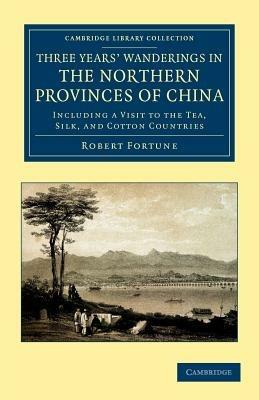 Three Years' Wanderings in the Northern Provinces of China: Including a Visit to the Tea, Silk, and Cotton Countries - Robert Fortune - cover