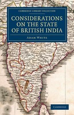 Considerations on the State of British India: Embracing the Subjects of Colonization; Missionaries; the State of the Press; the Nepaul and Mahrattah Wars; the Civil Government; and Indian Army - Adam White - cover