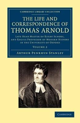 The Life and Correspondence of Thomas Arnold: Late Head Master of Rugby School, and Regius Professor of Modern History in the University of Oxford - Arthur Penrhyn Stanley - cover