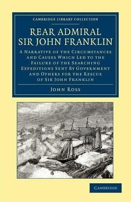 Rear Admiral Sir John Franklin: A Narrative of the Circumstances and Causes Which Led to the Failure of the Searching Expeditions Sent by Government and Others for the Rescue of Sir John Franklin - John Ross - cover
