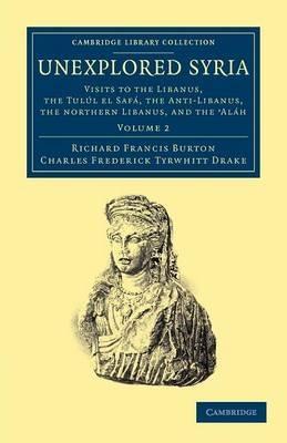 Unexplored Syria: Visits to the Libanus, the Tulul el Safa, the Anti-Libanus, the Northern Libanus, and the 'Alah - Richard Francis Burton,Charles Frederick Tyrwhitt Drake - cover