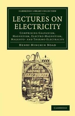 Lectures on Electricity: Comprising Galvanism, Magnetism, Electro-Magnetism, Magneto- and Thermo-Electricity - Henry Minchin Noad - cover