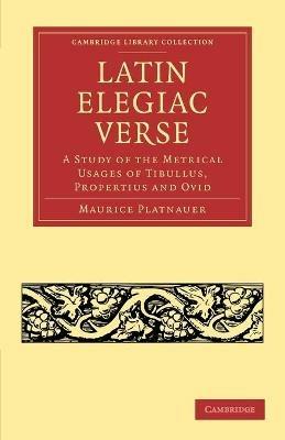 Latin Elegiac Verse: A Study of the Metrical Usages of Tibullus, Propertius and Ovid - Maurice Platnauer - cover