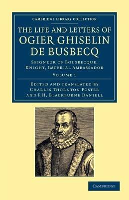 The Life and Letters of Ogier Ghiselin de Busbecq: Seigneur of Bousbecque, Knight, Imperial Ambassador - Ogier Ghislain de Busbecq - cover
