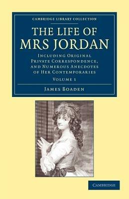 The Life of Mrs Jordan: Including Original Private Correspondence, and Numerous Anecdotes of her Contemporaries - James Boaden - cover