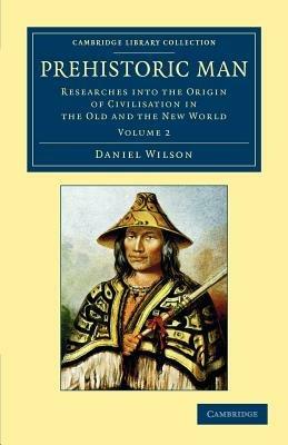 Prehistoric Man: Researches into the Origin of Civilisation in the Old and the New World - Daniel Wilson - cover