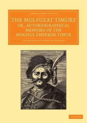 The Mulfuzat Timury, or, Autobiographical Memoirs of the Moghul Emperor Timur: Written in the Jagtay Turky Language - Timur - cover